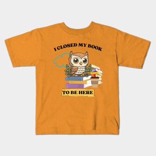 I closed my book to be here Kids T-Shirt